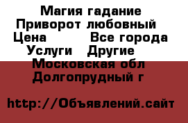 Магия гадание Приворот любовный › Цена ­ 500 - Все города Услуги » Другие   . Московская обл.,Долгопрудный г.